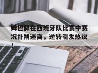 PG模拟器-姆巴佩在西班牙队比赛中赛况扑朔迷离，逆转引发热议！的简单介绍